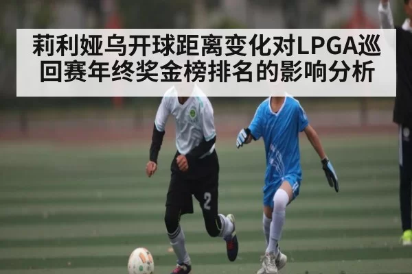 莉利娅乌开球距离变化对LPGA巡回赛年终奖金榜排名的影响分析
